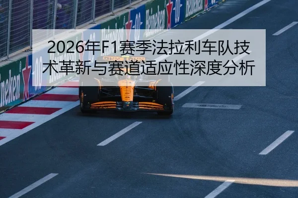2026年F1赛季法拉利车队技术革新与赛道适应性深度分析