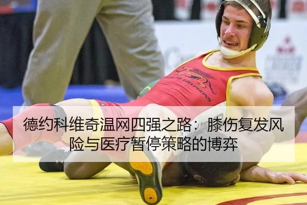 德约科维奇温网四强之路：膝伤复发风险与医疗暂停策略的博弈