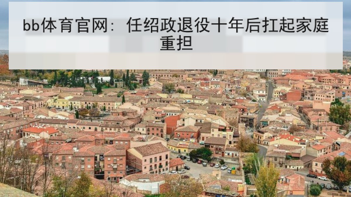 bb体育官网: 任绍政退役十年后扛起家庭重担