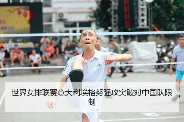 世界女排联赛意大利埃格努强攻突破对中国队限制
