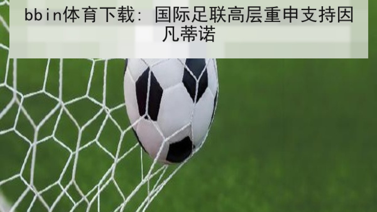 bbin体育下载: 国际足联高层重申支持因凡蒂诺