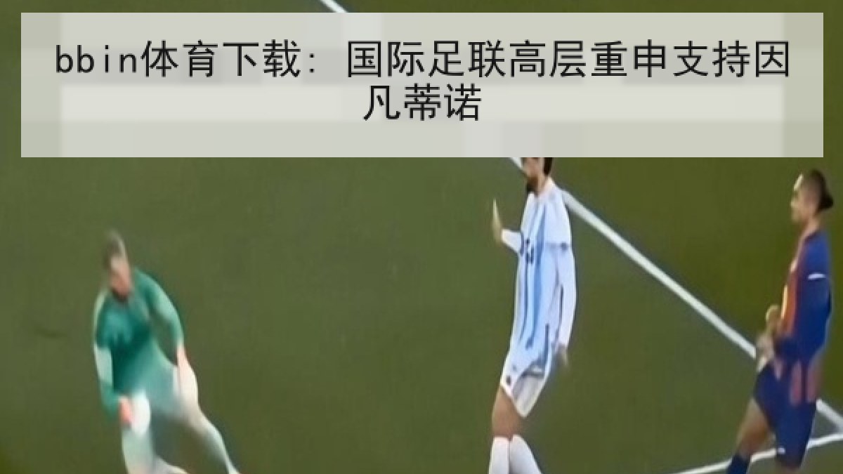bbin体育下载: 国际足联高层重申支持因凡蒂诺