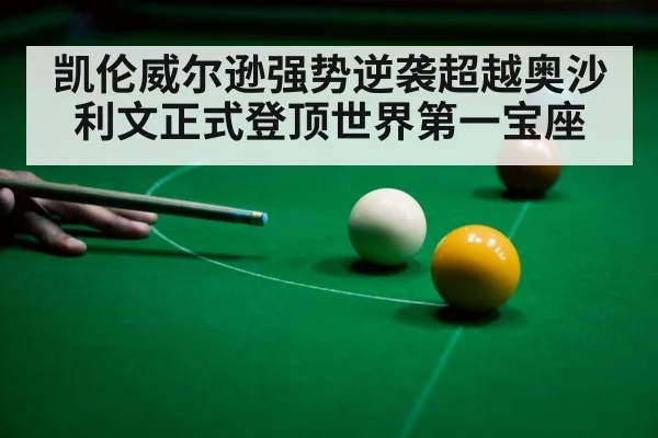 凯伦威尔逊强势逆袭超越奥沙利文正式登顶世界第一宝座