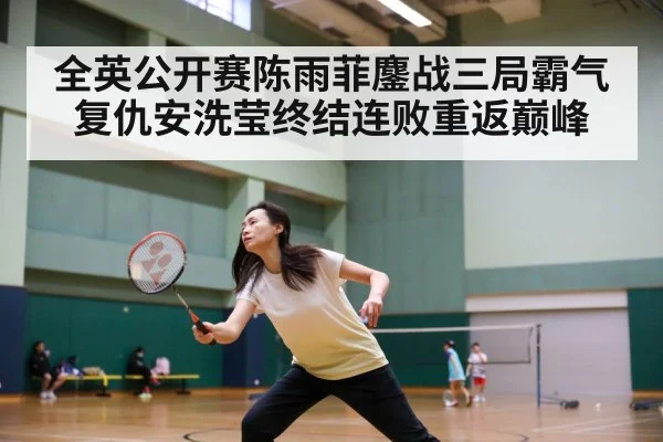 全英公开赛陈雨菲鏖战三局霸气复仇安洗莹终结连败重返巅峰