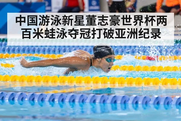 中国游泳新星董志豪世界杯两百米蛙泳夺冠打破亚洲纪录