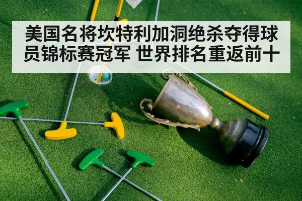 美国名将坎特利加洞绝杀夺得球员锦标赛冠军 世界排名重返前十